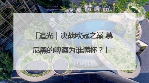 追光｜决战欧冠之巅 慕尼黑的啤酒为谁满杯？