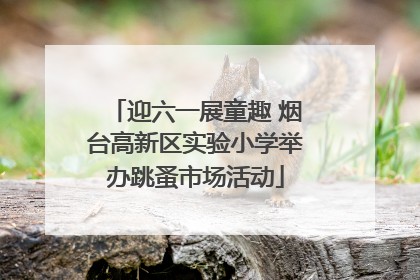 迎六一展童趣 烟台高新区实验小学举办跳蚤市场活动