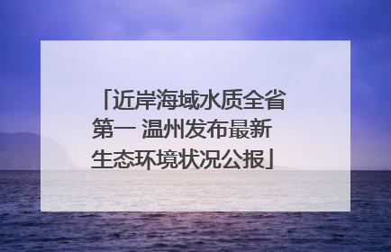 近岸海域水质全省第一 温州发布最新生态环境状况公报