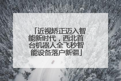 近视矫正迈入智能新时代，西北首台机器人全飞秒智能设备落户新疆