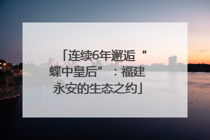 连续6年邂逅“蝶中皇后”：福建永安的生态之约