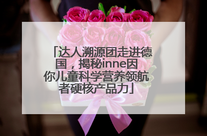达人溯源团走进德国，揭秘inne因你儿童科学营养领航者硬核产品力
