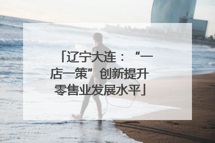 辽宁大连：“一店一策”创新提升零售业发展水平