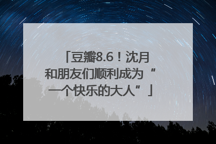 豆瓣8.6！沈月和朋友们顺利成为“一个快乐的大人”