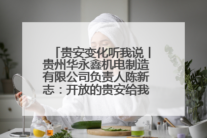 贵安变化听我说丨贵州华永鑫机电制造有限公司负责人陈新志：开放的贵安给我走出去的底气