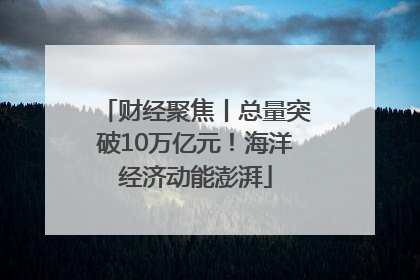财经聚焦丨总量突破10万亿元！海洋经济动能澎湃