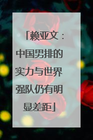 赖亚文：中国男排的实力与世界强队仍有明显差距