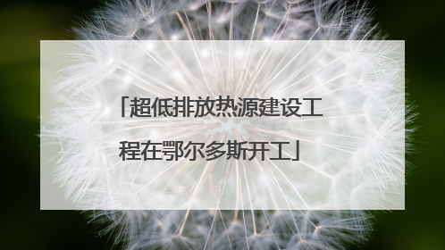 超低排放热源建设工程在鄂尔多斯开工