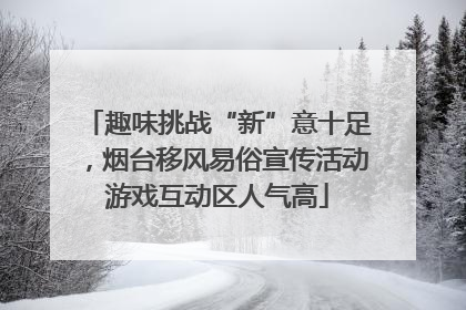 趣味挑战“新”意十足，烟台移风易俗宣传活动游戏互动区人气高