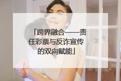 跨界融合——责任彩票与反诈宣传的双向赋能