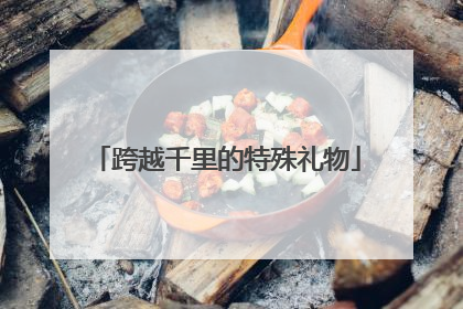 跨越千里的特殊礼物