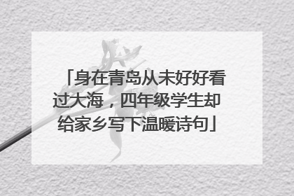 身在青岛从未好好看过大海，四年级学生却给家乡写下温暖诗句