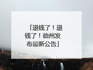 退钱了！退钱了！德州发布最新公告
