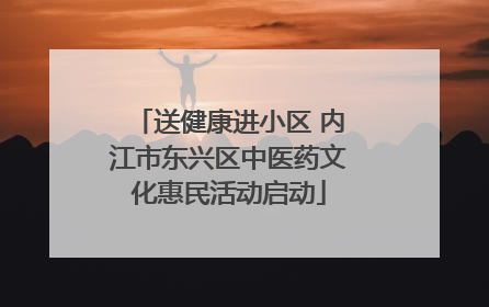 送健康进小区 内江市东兴区中医药文化惠民活动启动