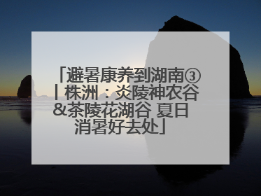 避暑康养到湖南③丨株洲：炎陵神农谷&茶陵花湖谷 夏日消暑好去处