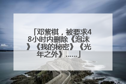 邓紫棋，被要求48小时内删除《泡沫》《我的秘密》《光年之外》……