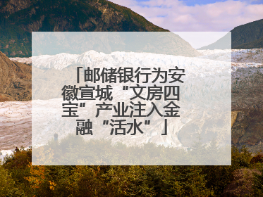 邮储银行为安徽宣城“文房四宝”产业注入金融“活水”