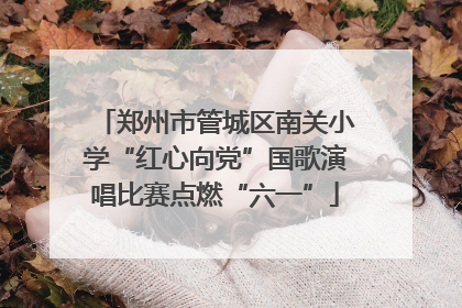 郑州市管城区南关小学“红心向党”国歌演唱比赛点燃“六一”