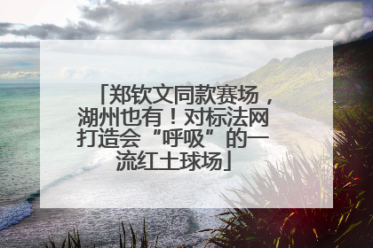 郑钦文同款赛场，湖州也有！对标法网打造会“呼吸”的一流红土球场