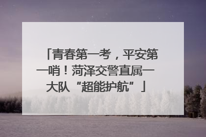 青春第一考，平安第一哨！菏泽交警直属一大队“超能护航”