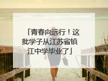 青春向远行！这批学子从江苏省镇江中学毕业了