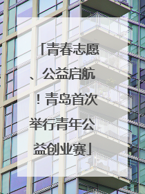 青春志愿、公益启航！青岛首次举行青年公益创业赛