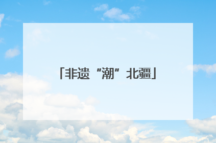 非遗“潮”北疆