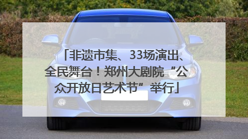 非遗市集、33场演出、全民舞台！郑州大剧院“公众开放日艺术节”举行
