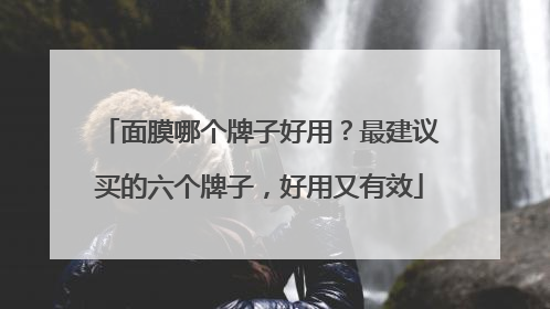 面膜哪个牌子好用？最建议买的六个牌子，好用又有效