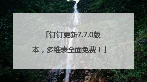 钉钉更新7.7.0版本，多维表全面免费！