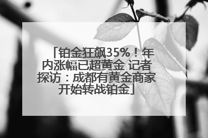 铂金狂飙35%！年内涨幅已超黄金 记者探访：成都有黄金商家开始转战铂金