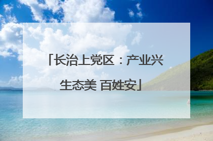 长治上党区：产业兴 生态美 百姓安
