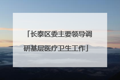 长泰区委主要领导调研基层医疗卫生工作