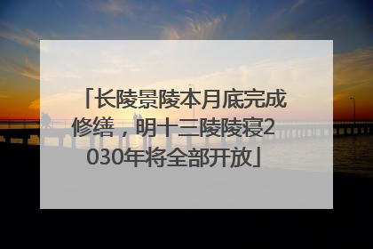 长陵景陵本月底完成修缮，明十三陵陵寝2030年将全部开放