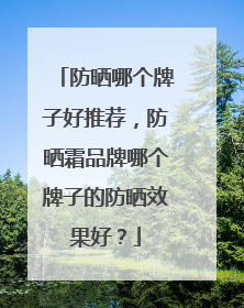 防晒哪个牌子好推荐，防晒霜品牌哪个牌子的防晒效果好？