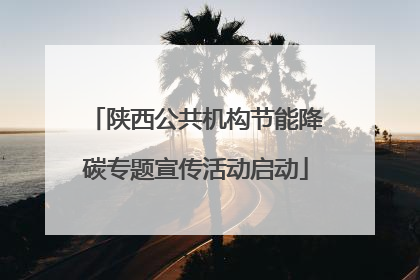 陕西公共机构节能降碳专题宣传活动启动