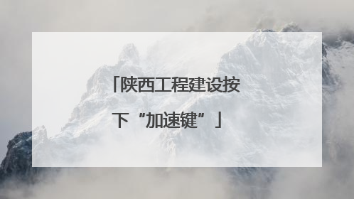 陕西工程建设按下“加速键”