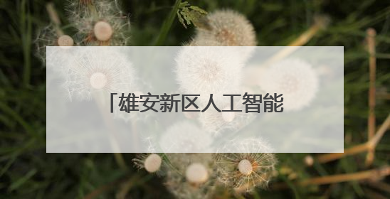 雄安新区人工智能生态体系全面升级