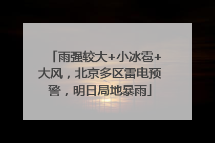 雨强较大+小冰雹+大风，北京多区雷电预警，明日局地暴雨