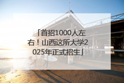首招1000人左右！山西这所大学2025年正式招生