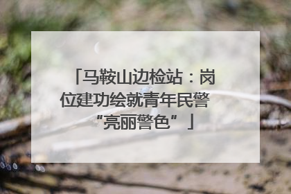 马鞍山边检站：岗位建功绘就青年民警“亮丽警色”