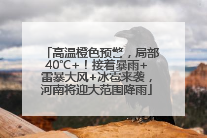 高温橙色预警，局部40℃+！接着暴雨+雷暴大风+冰雹来袭，河南将迎大范围降雨