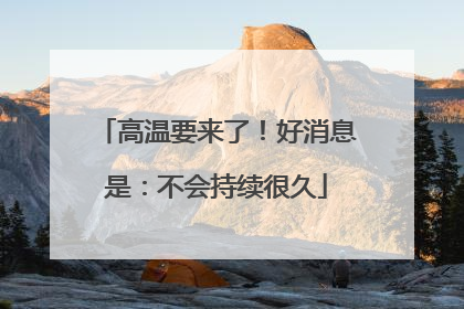 高温要来了！好消息是：不会持续很久