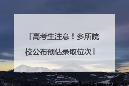 高考生注意！多所院校公布预估录取位次
