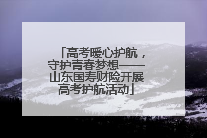 高考暖心护航，守护青春梦想——山东国寿财险开展高考护航活动