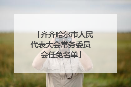 齐齐哈尔市人民代表大会常务委员会任免名单