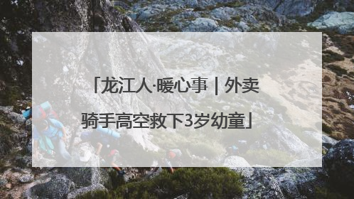 龙江人·暖心事｜外卖骑手高空救下3岁幼童