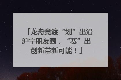 龙舟竞渡“划”出沿沪宁朋友圈，“赛”出创新带新可能！