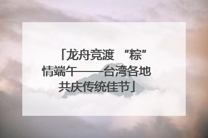 龙舟竞渡 “粽”情端午——台湾各地共庆传统佳节