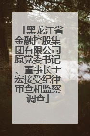 黑龙江省金融控股集团有限公司原党委书记、董事长于宏接受纪律审查和监察调查
